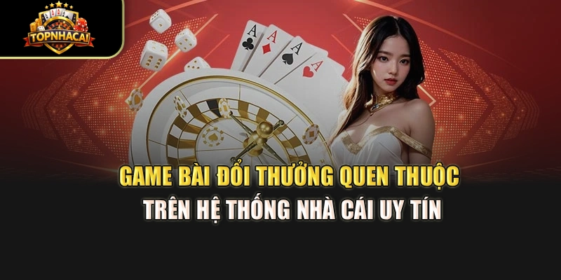 Game bài đổi thưởng quen thuộc trên hệ thống nhà cái uy tín