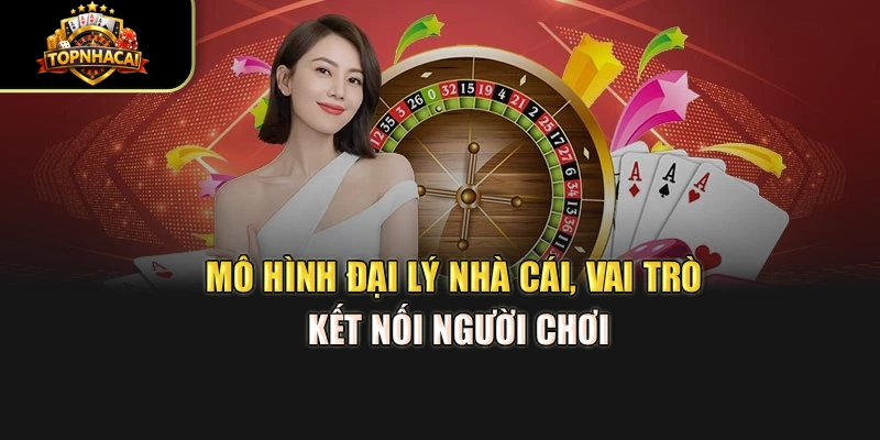 Mô hình đại lý nhà cái, vai trò kết nối người chơi